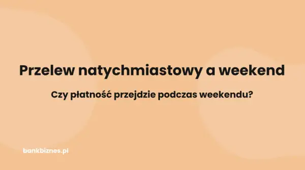 Przelew natychmiastowy a weekend. Czy płatność przejdzie podczas weekendu? Dowiedz się na bankbiznes.pl.